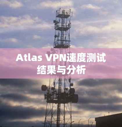 Atlas VPN速度测试结果与分析