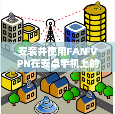 安装并使用FAN VPN在安卓手机上的步骤如下
