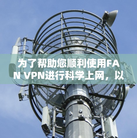 为了帮助您顺利使用FAN VPN进行科学上网，以下是详细的步骤指南