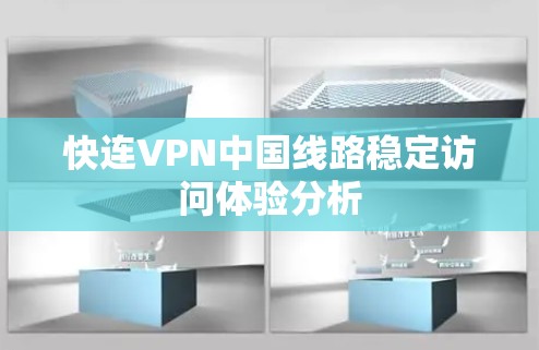 快连VPN中国线路稳定访问体验分析