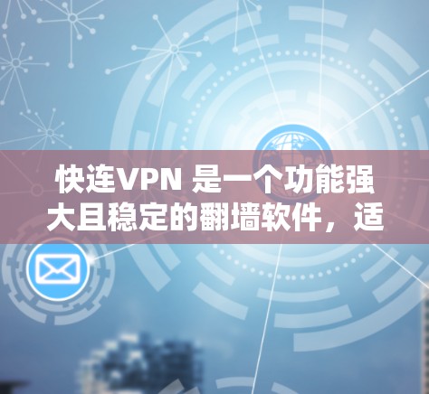 快连VPN 是一个功能强大且稳定的翻墙软件，适合日常使用。以下是对其详细分析和总结