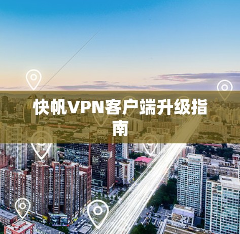 快帆VPN客户端升级指南