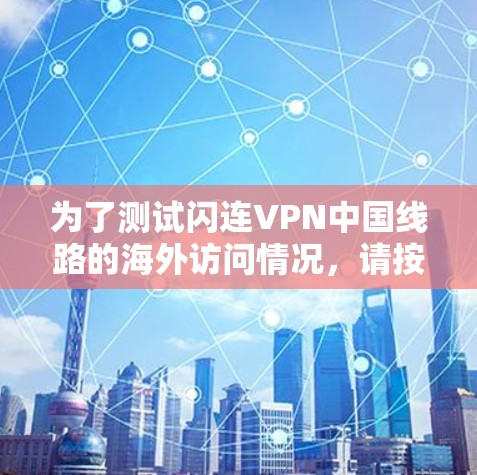 为了测试闪连VPN中国线路的海外访问情况，请按照以下步骤进行