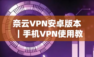 奈云VPN安卓版本｜手机VPN使用教程