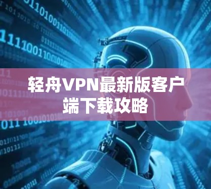 轻舟VPN最新版客户端下载攻略