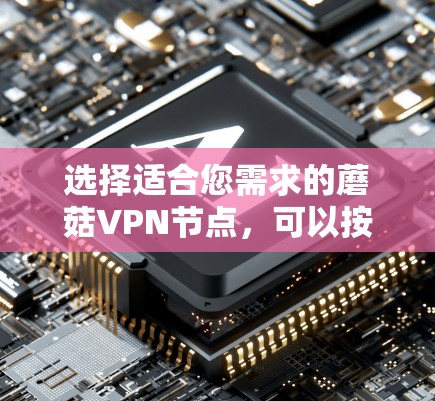 选择适合您需求的蘑菇VPN节点，可以按照以下步骤进行