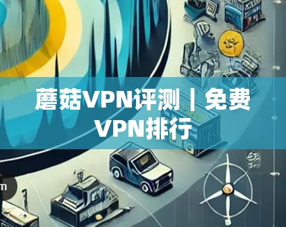 蘑菇VPN评测｜免费VPN排行