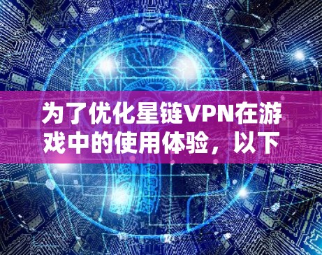 为了优化星链VPN在游戏中的使用体验，以下是详细的步骤指南