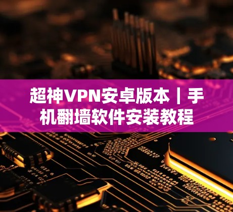 超神VPN安卓版本｜手机翻墙软件安装教程