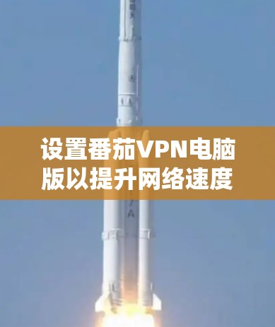 设置番茄VPN电脑版以提升网络速度，可以按照以下步骤进行