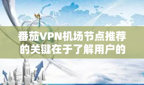 番茄VPN机场节点推荐的关键在于了解用户的地理位置、使用需求以及网络环境。以下是对机场节点推荐的详细分析和建议