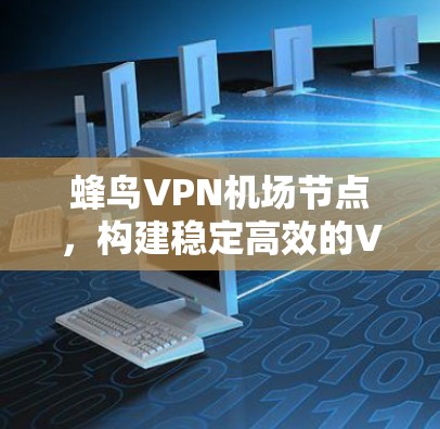 蜂鸟VPN机场节点，构建稳定高效的VPN线路