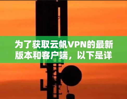 为了获取云帆VPN的最新版本和客户端，以下是详细的步骤指南