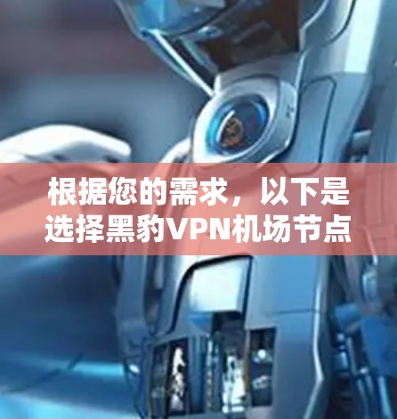 根据您的需求，以下是选择黑豹VPN机场节点或服务器的建议步骤