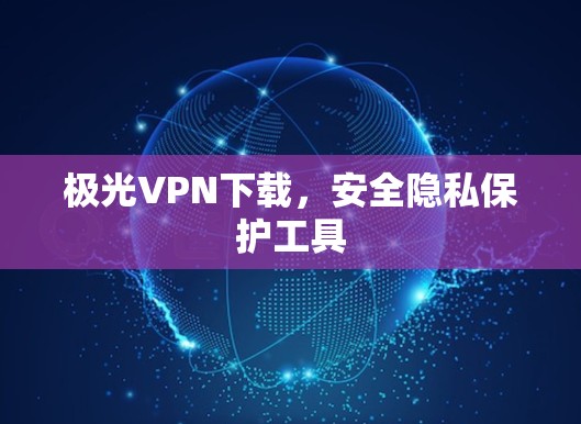 极光VPN下载，安全隐私保护工具