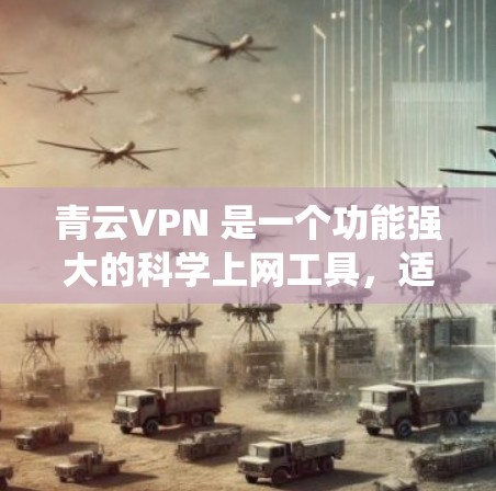 青云VPN 是一个功能强大的科学上网工具，适用于绕开网络限制、保护隐私和安全。以下是关于青云VPN 的详细分析