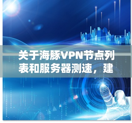 关于海豚VPN节点列表和服务器测速，建议您直接访问海豚VPN的官方网站或客服渠道获取最新的服务器信息和测速数据。以下是一些一般性的建议