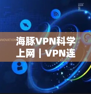 海豚VPN科学上网｜VPN连接体验