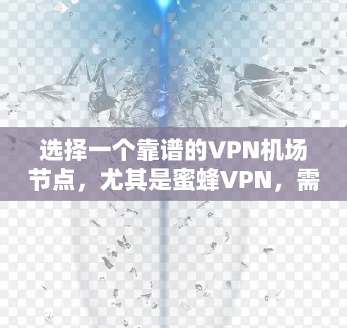 选择一个靠谱的VPN机场节点，尤其是蜜蜂VPN，需要综合考虑以下几个关键因素