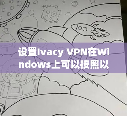 设置Ivacy VPN在Windows上可以按照以下步骤进行