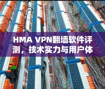 HMA VPN翻墙软件评测，技术实力与用户体验的全面解析