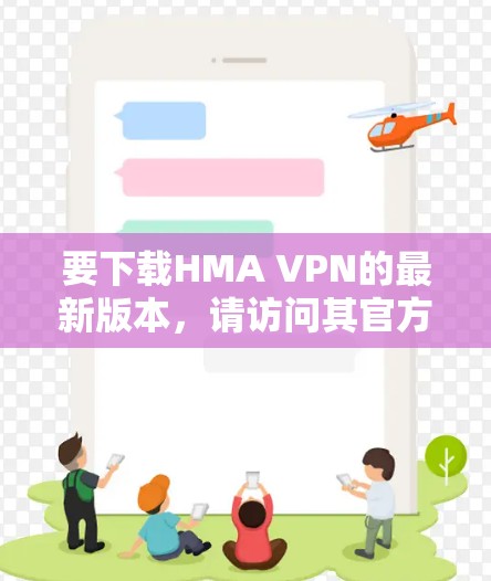 要下载HMA VPN的最新版本，请访问其官方网站或通过指定的客户端下载页面。确保从官方渠道下载以保障安全。以下是常见的下载途径