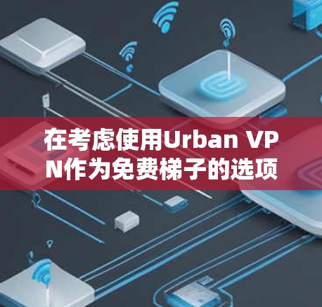 在考虑使用Urban VPN作为免费梯子的选项时，以下是详细的分析和建议