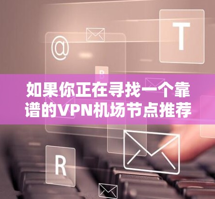 如果你正在寻找一个靠谱的VPN机场节点推荐，VPN Monster可能是一个不错的选择。以下是一些推荐的机场节点以及相关的注意事项和优化配置建议