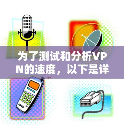 为了测试和分析VPN的速度，以下是详细的步骤指南