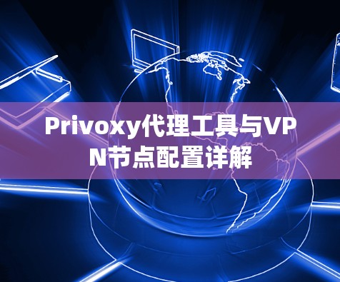 Privoxy代理工具与VPN节点配置详解