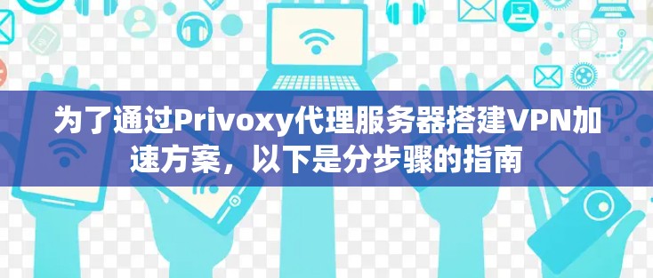 为了通过Privoxy代理服务器搭建VPN加速方案，以下是分步骤的指南