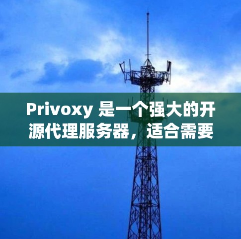 Privoxy 是一个强大的开源代理服务器，适合需要高度自定义和灵活性的人。以下是Privoxy 的详细介绍和使用步骤