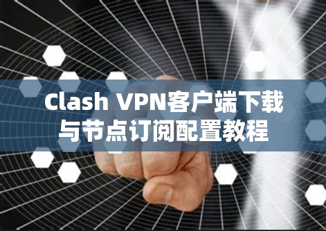 Clash VPN客户端下载与节点订阅配置教程