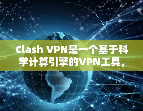 Clash VPN是一个基于科学计算引擎的VPN工具，专注于网络优化，能够提供加速和隐私保护的功能。以下是对Clash VPN的详细分析和建议