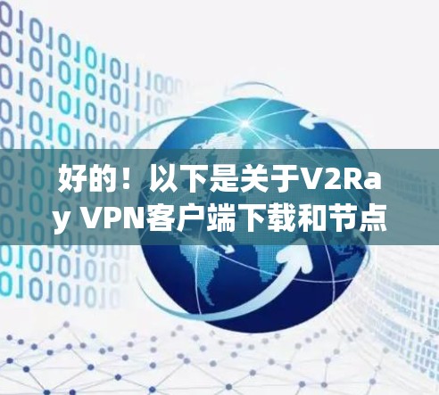 好的！以下是关于V2Ray VPN客户端下载和节点配置的详细指南