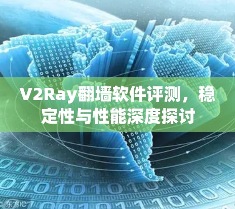 V2Ray翻墙软件评测，稳定性与性能深度探讨