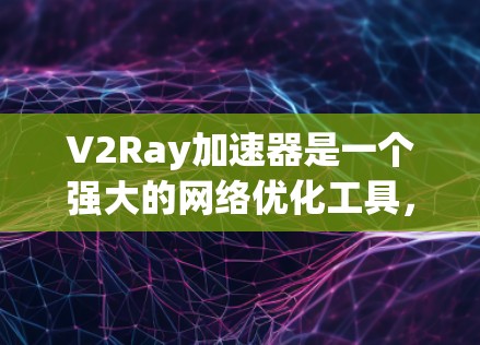 V2Ray加速器是一个强大的网络优化工具，旨在提升网络连接速度和稳定性，尤其是在访问受限的网站时。以下是对使用V2Ray加速器的详细指导
