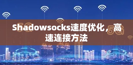 Shadowsocks速度优化，高速连接方法