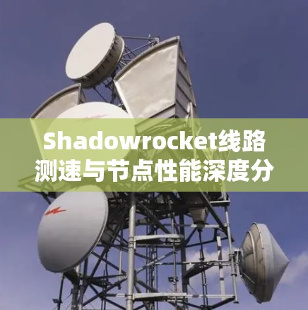 Shadowrocket线路测速与节点性能深度分析