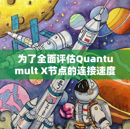 为了全面评估Quantumult X节点的连接速度，我们可以按照以下步骤进行测试和分析