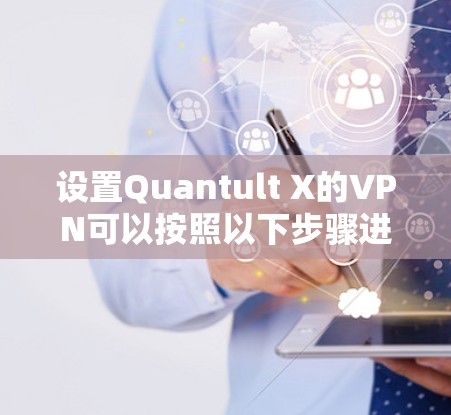 设置Quantult X的VPN可以按照以下步骤进行