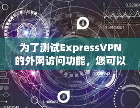 为了测试ExpressVPN的外网访问功能，您可以按照以下步骤进行
