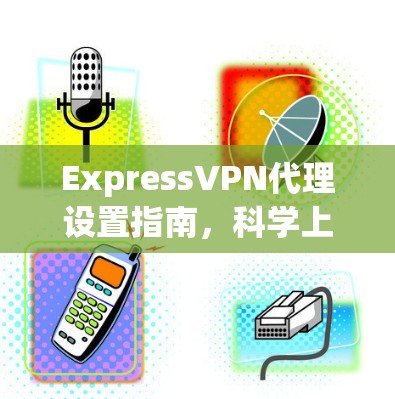 ExpressVPN代理设置指南，科学上网的简单方法
