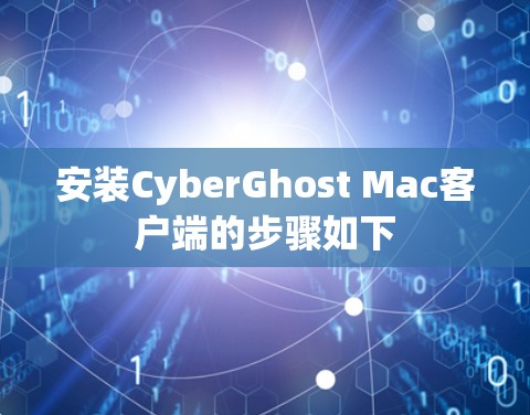 安装CyberGhost Mac客户端的步骤如下
