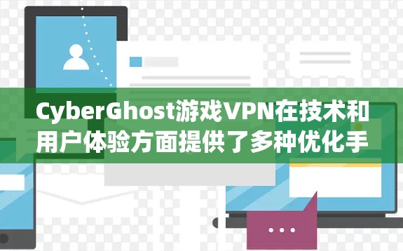 CyberGhost游戏VPN在技术和用户体验方面提供了多种优化手段，旨在提升游戏连接的速度和稳定性。以下是对其加速效果的详细分析