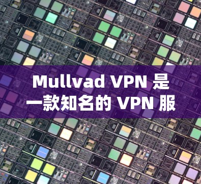 Mullvad VPN 是一款知名的 VPN 服务提供商，提供多种选择，包括普通模式和匿名模式。以下是关于 Mullvad VPN 最新版本和匿名 VPN 下载的详细信息