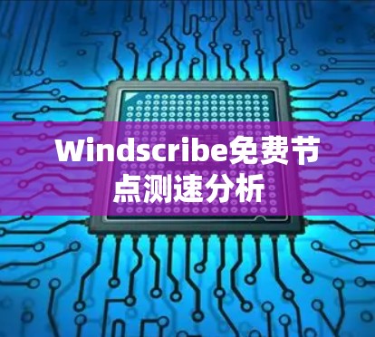 Windscribe免费节点测速分析
