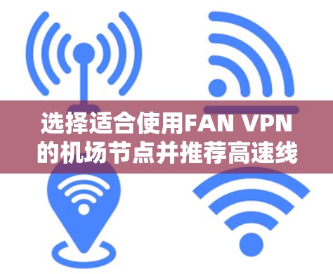 选择适合使用FAN VPN的机场节点并推荐高速线路，可以按照以下步骤进行