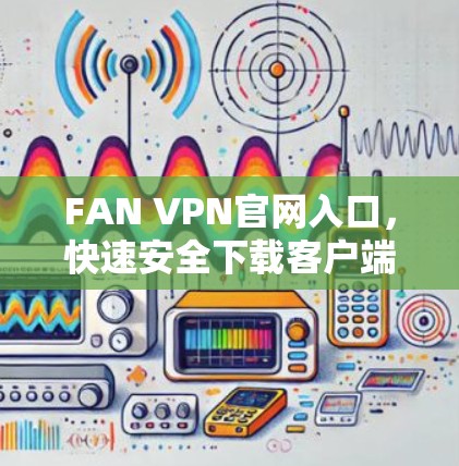 FAN VPN官网入口，快速安全下载客户端
