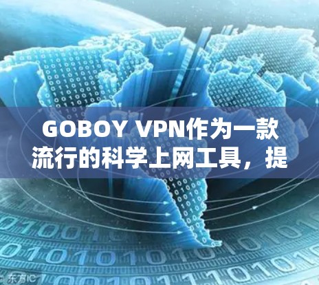 GOBOY VPN作为一款流行的科学上网工具，提供了多样化的服务和功能，适合不同需求的用户。以下是对其科学上网体验的详细分析
